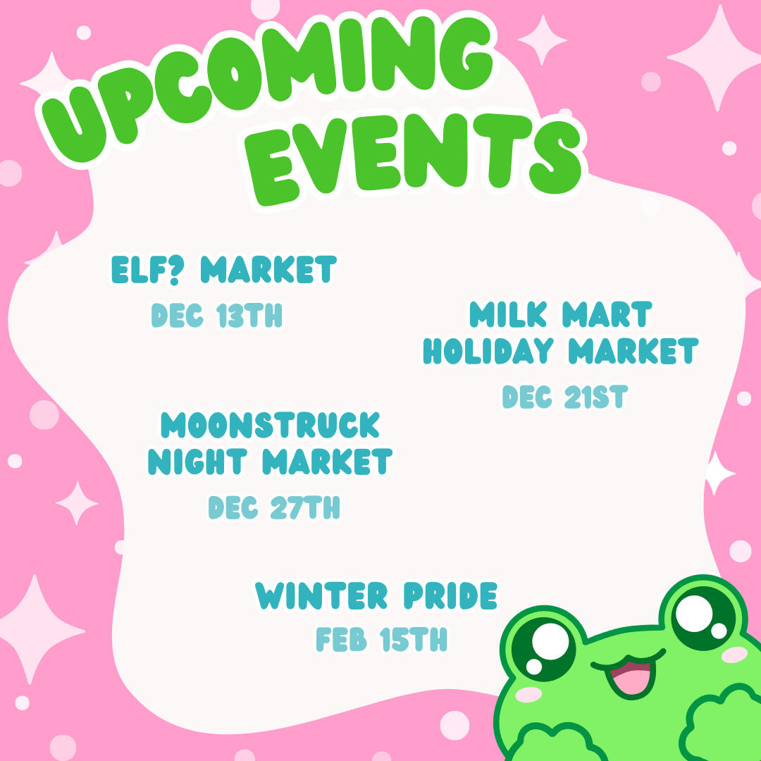 Sketchy Frog Studio will be at Goblin market November 29th from 1-7pm, milk mart december 21st from 12-6pm and winter pride February 15 from 12-5pm!